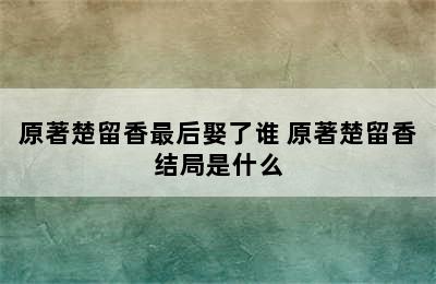 原著楚留香最后娶了谁 原著楚留香结局是什么